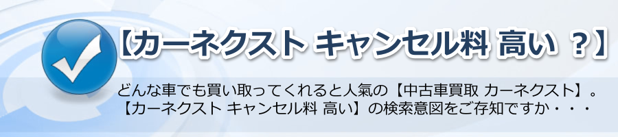 【カーネクスト キャンセル料 高い ？】